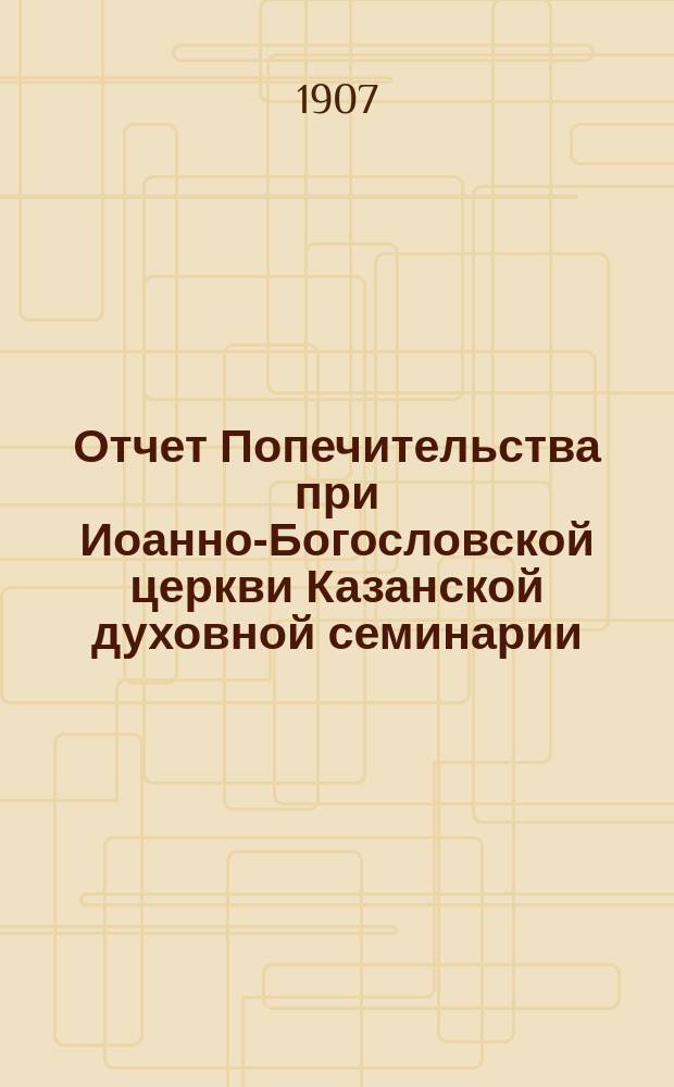 Отчет Попечительства при Иоанно-Богословской церкви Казанской духовной семинарии... ... за 1906 год