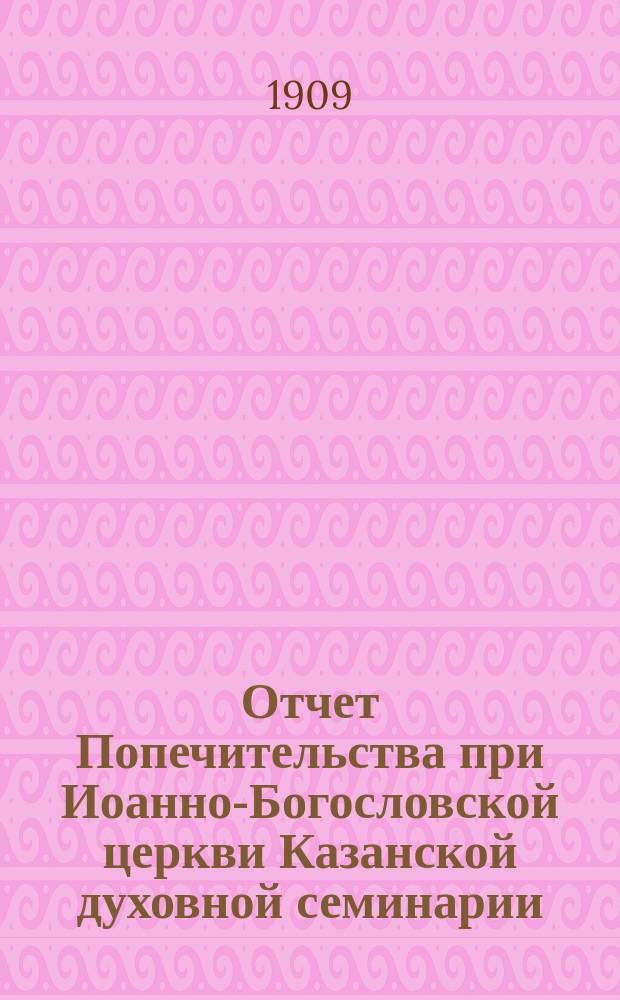 Отчет Попечительства при Иоанно-Богословской церкви Казанской духовной семинарии... ... за 1907 год