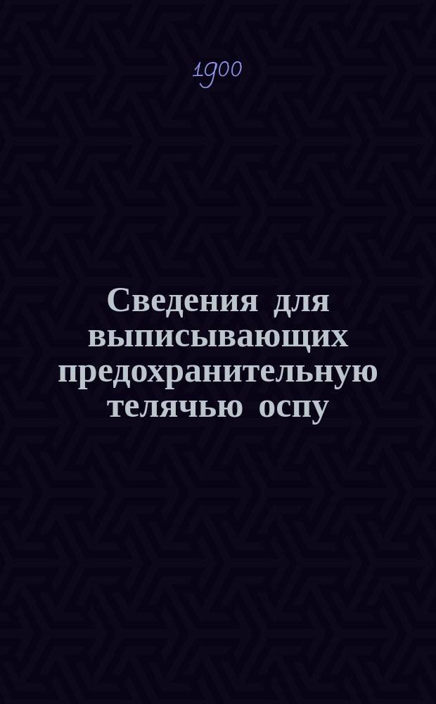 Сведения для выписывающих предохранительную телячью оспу (вакцину) из Оспопрививательного института Казанского губернского земства