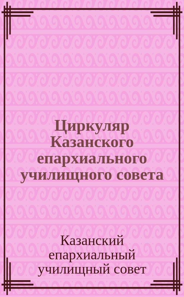 [Циркуляр Казанского епархиального училищного совета] : № 54
