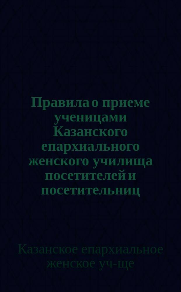 Правила о приеме ученицами Казанского епархиального женского училища посетителей и посетительниц