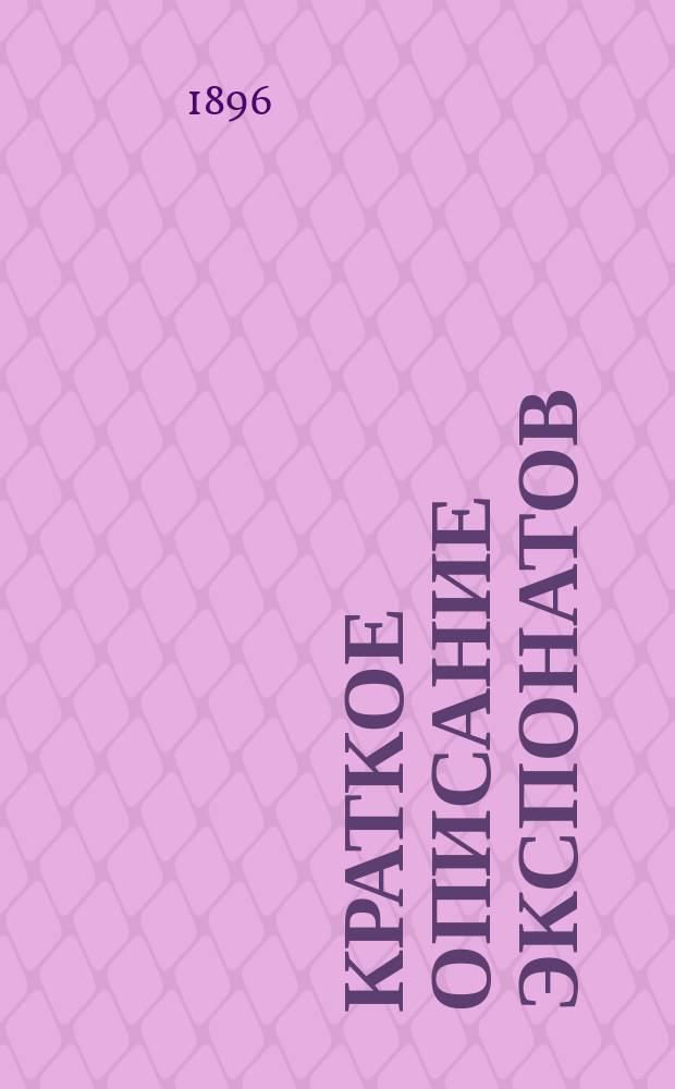 Краткое описание экспонатов; Прошлое и настоящее Калинкинского пиво-медоваренного товарищества и др. материалы / ... Калинкинск. пиво-медоваренное т-во в С.-Петербурге. Всеросс. пром. и худож. выставка 1896 г. в Н.-Новгороде