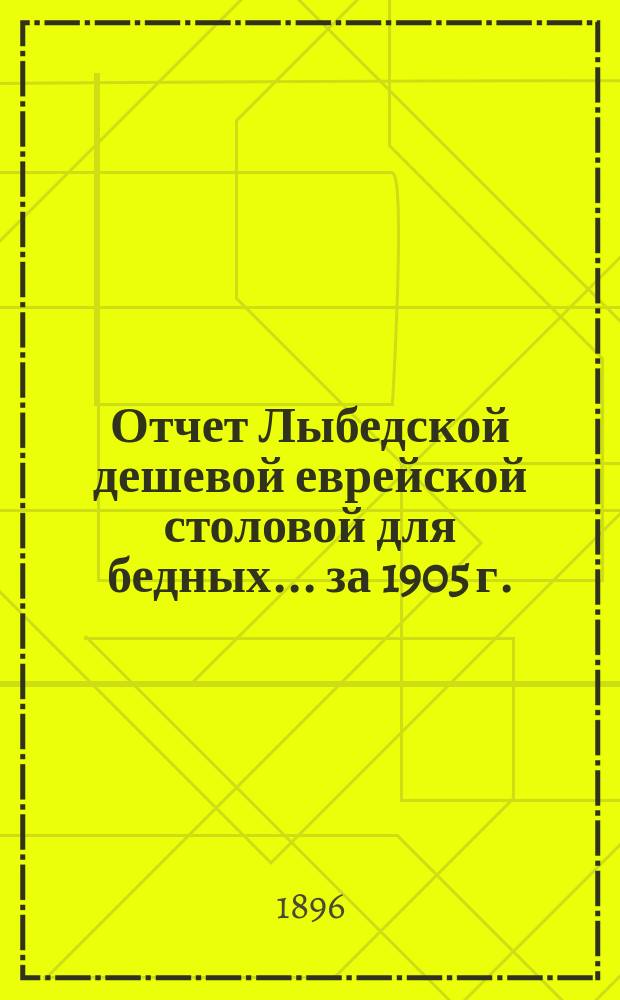 Отчет Лыбедской дешевой еврейской столовой для бедных. ... за 1905 г.