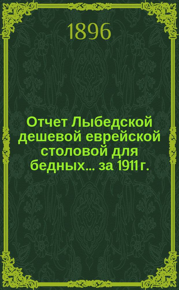 Отчет Лыбедской дешевой еврейской столовой для бедных. ... за 1911 г.