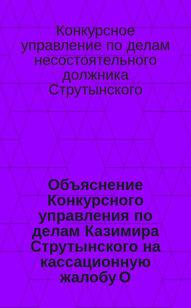[Объяснение Конкурсного управления по делам Казимира Струтынского на кассационную жалобу О.С. Сарнецкого] : Приложения..