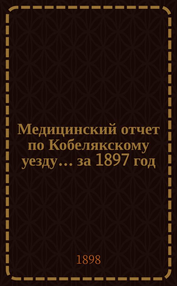 Медицинский отчет по Кобелякскому уезду... за 1897 год