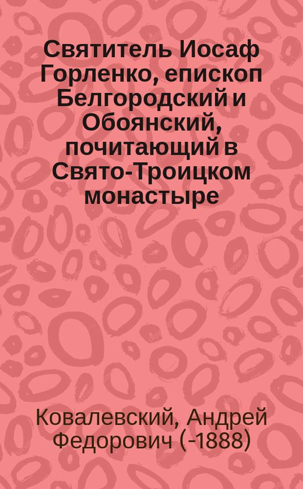 Святитель Иосаф Горленко, епископ Белгородский и Обоянский, почитающий в Свято-Троицком монастыре, в городе Белгороде. (1705-1754) Курской губернии