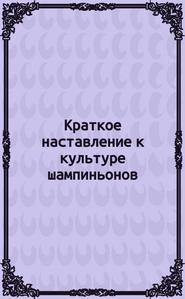 Краткое наставление к культуре шампиньонов
