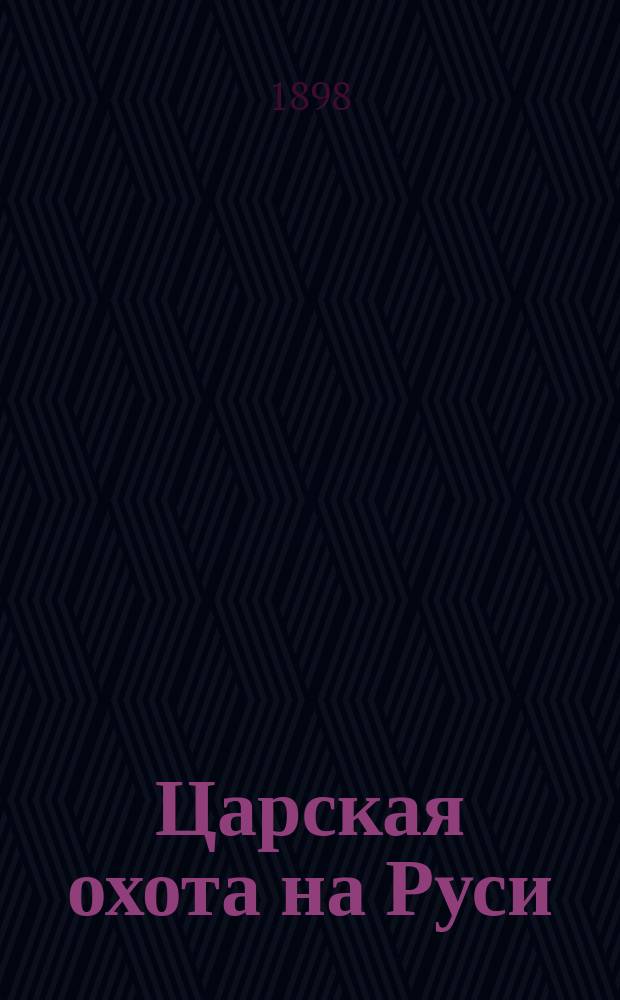 [Царская охота на Руси] : исторический очерк Николая Кутепова. Т. 2 : Царская охота на Руси царей Михаила Феодоровича и Алексея Михайловича. XVII век