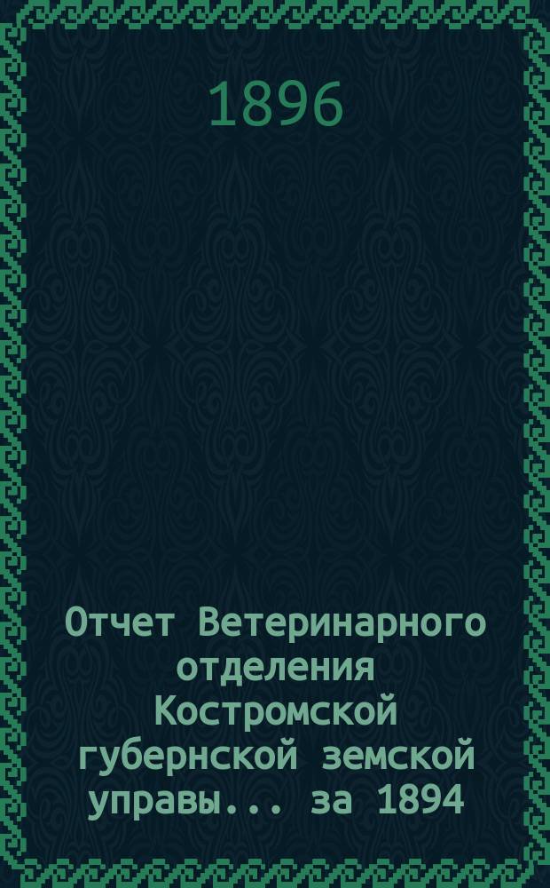 Отчет Ветеринарного отделения Костромской губернской земской управы ... за 1894/95 год