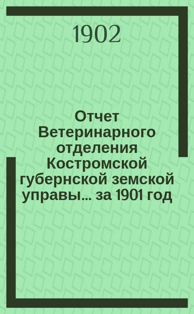 Отчет Ветеринарного отделения Костромской губернской земской управы ... за 1901 год