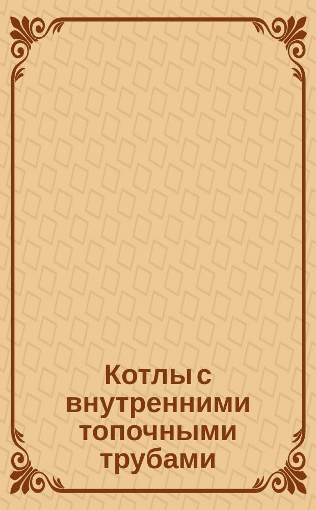 Котлы с внутренними топочными трубами : (Котлы корнваллийские и фербэрнские). Каталог № 6