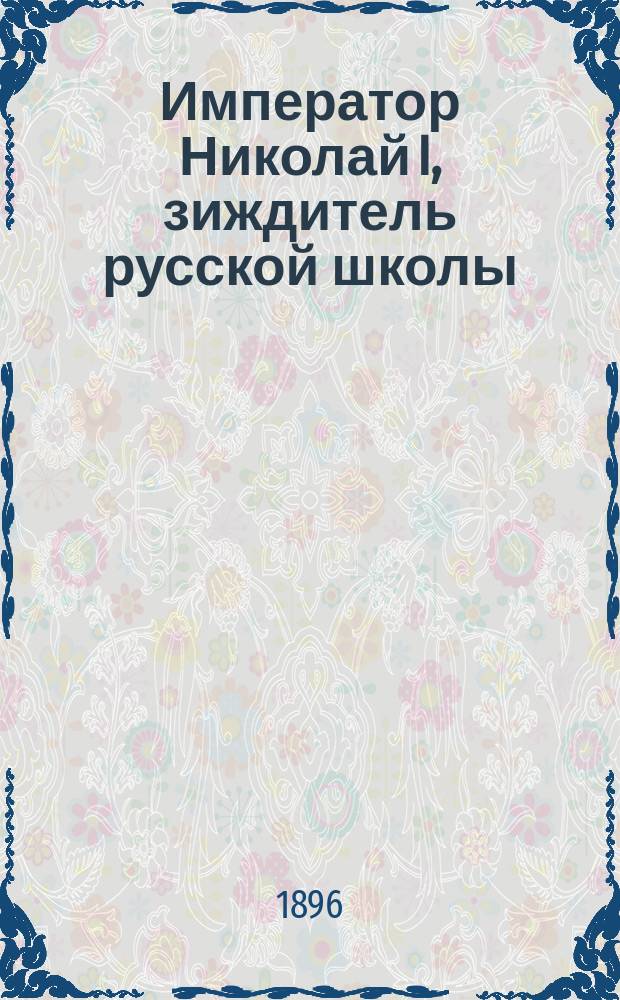 Император Николай I, зиждитель русской школы : Ист. очерк. 1 : До воцарения
