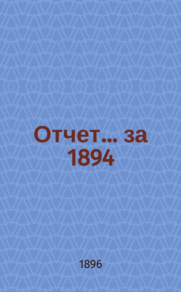 Отчет... ... за 1894/5 гг.