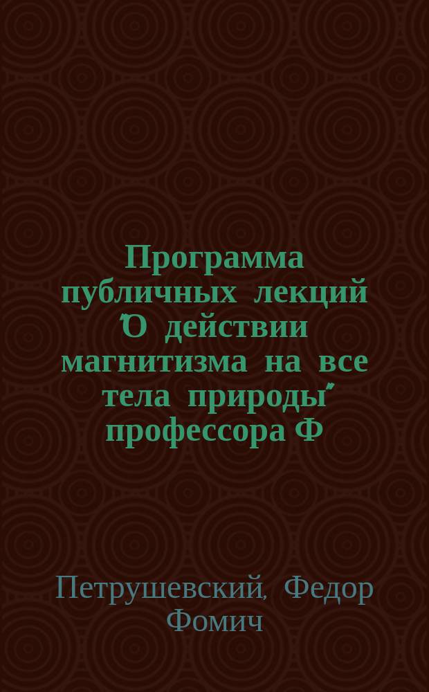 Программа публичных лекций "О действии магнитизма на все тела природы" профессора Ф.Ф. Петрушевского