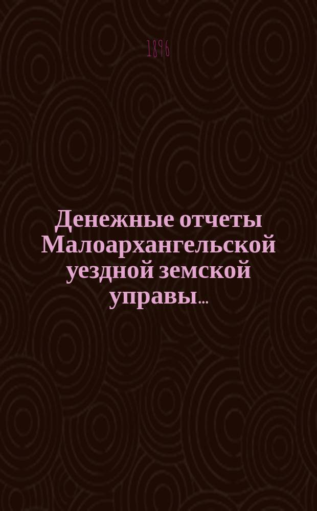 Денежные отчеты Малоархангельской уездной земской управы .. : С прил. отчетов по аптекам и друг. ... за 1895 год XXXI очередному земскому собранию