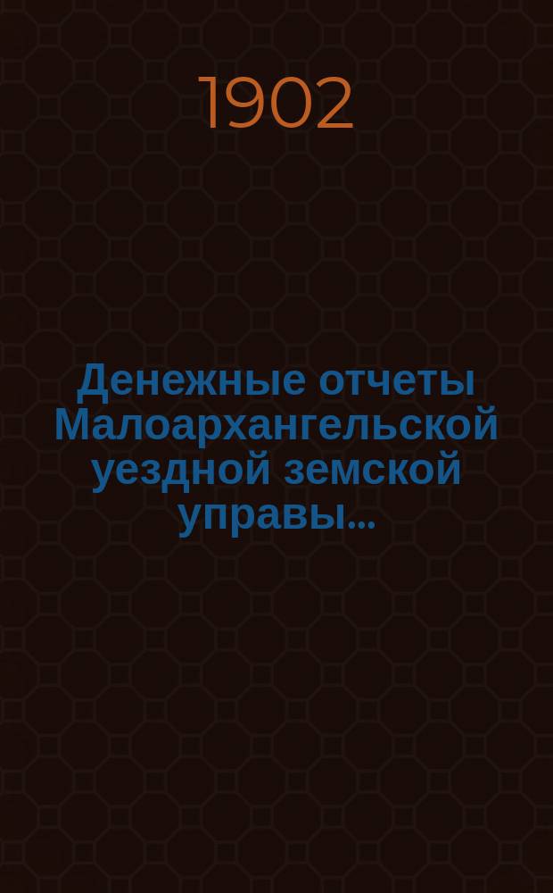 Денежные отчеты Малоархангельской уездной земской управы .. : С прил. отчетов по аптекам и друг. ... за 1901 год XXXVII очередному Малоархангельскому уездному земскому собранию