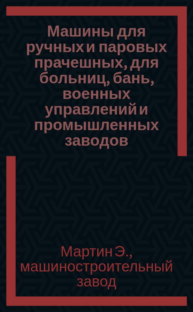 Машины для ручных и паровых прачешных, для больниц, бань, военных управлений и промышленных заводов