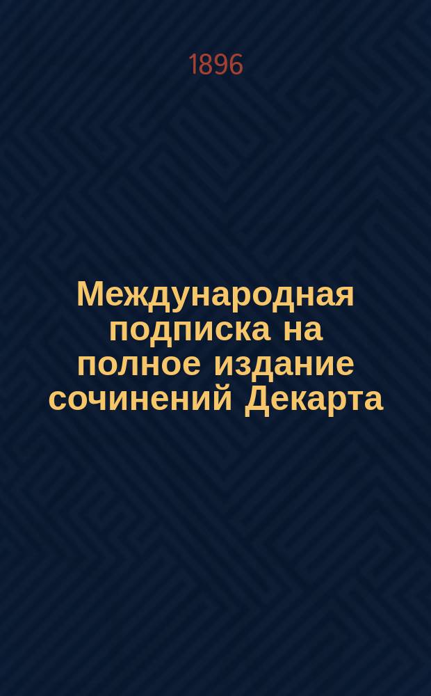 Международная подписка на полное издание сочинений Декарта : Проспект
