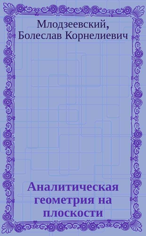 Аналитическая геометрия на плоскости : Лекции проф. Б.К. Млодзеевского