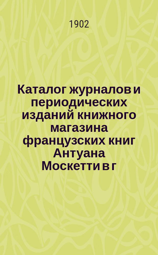 Каталог журналов и периодических изданий книжного магазина французских книг Антуана Москетти в г. Одессе ... ... 1902