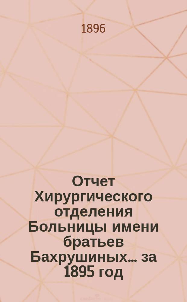Отчет Хирургического отделения Больницы имени братьев Бахрушиных ... за 1895 год