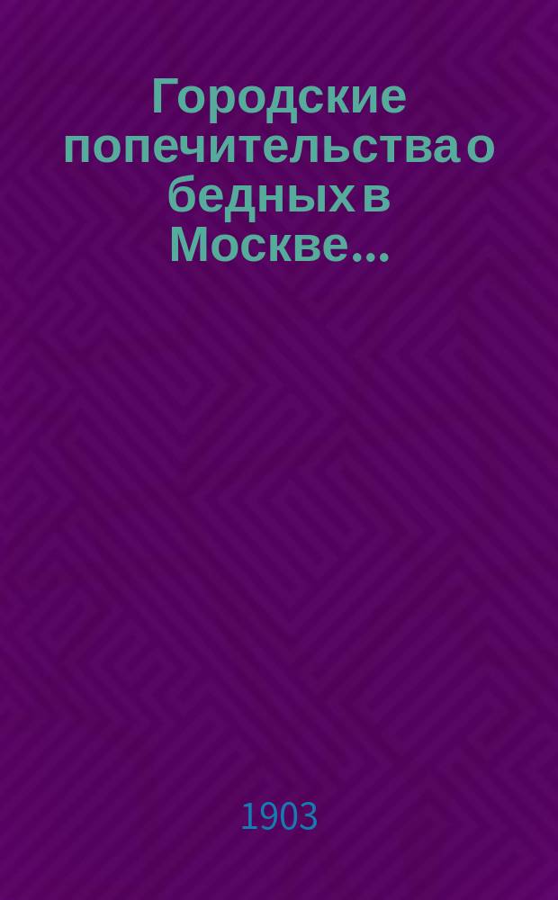 Городские попечительства о бедных в Москве .. : [Отчет] ... в 1901 году