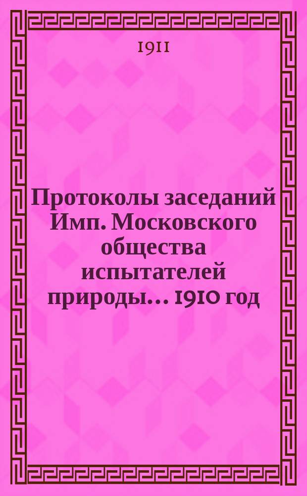 Протоколы заседаний Имп. Московского общества испытателей природы... 1910 год