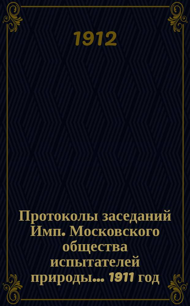 Протоколы заседаний Имп. Московского общества испытателей природы... 1911 год