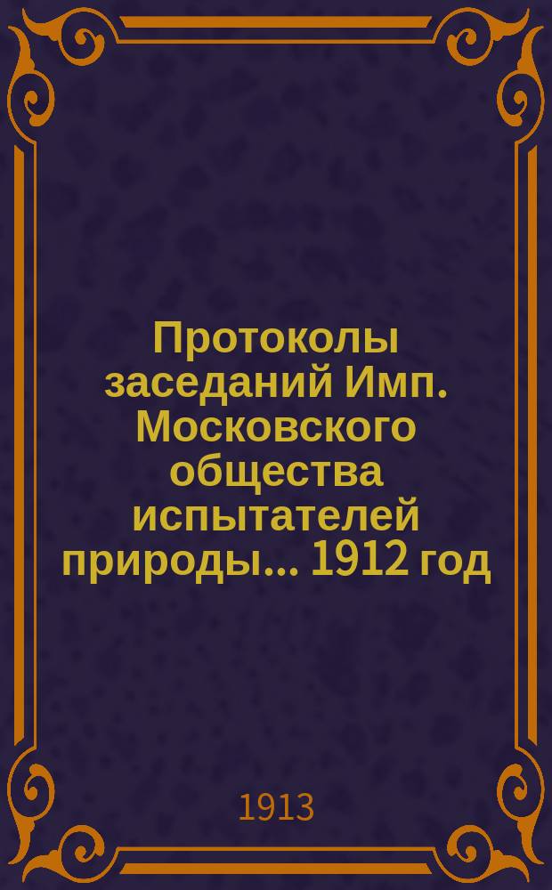 Протоколы заседаний Имп. Московского общества испытателей природы... 1912 год