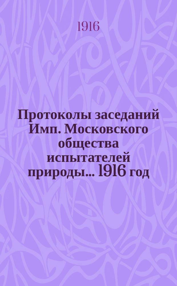 Протоколы заседаний Имп. Московского общества испытателей природы... 1916 год