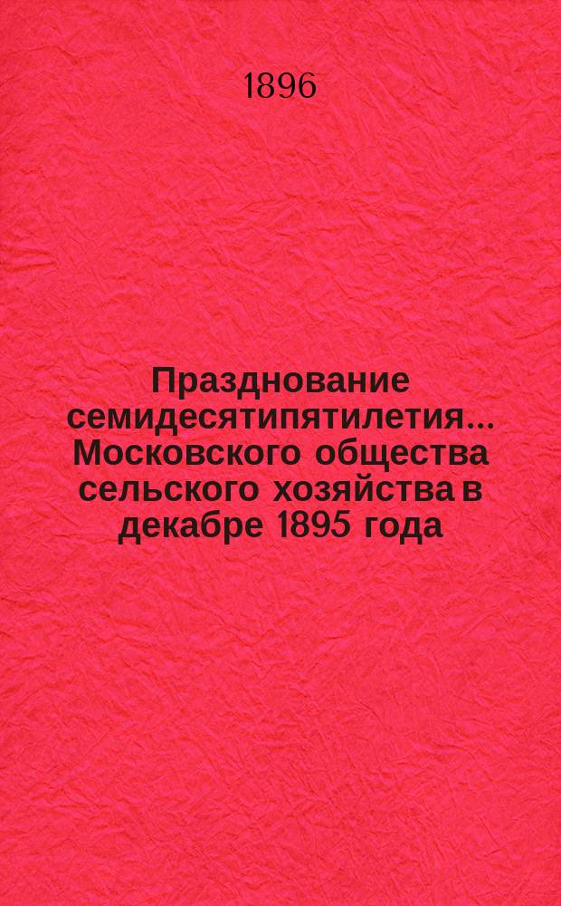 Празднование семидесятипятилетия... Московского общества сельского хозяйства в декабре 1895 года