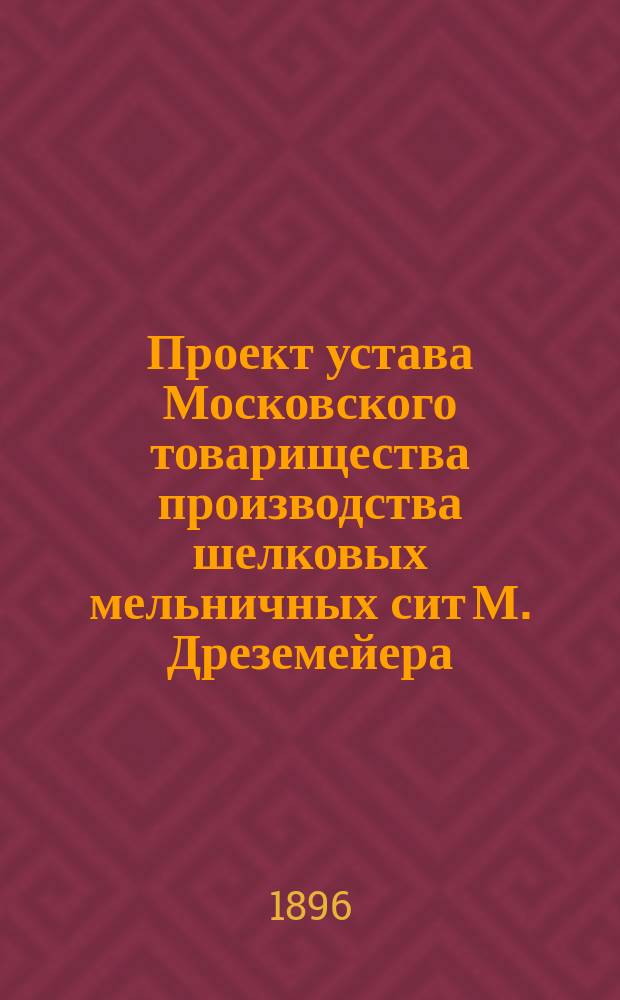 Проект устава Московского товарищества производства шелковых мельничных сит М. Дреземейера