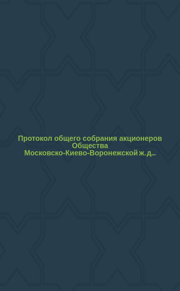 Протокол общего собрания акционеров Общества Московско-Киево-Воронежской ж. д. ... ... 27-го февраля 1898 года