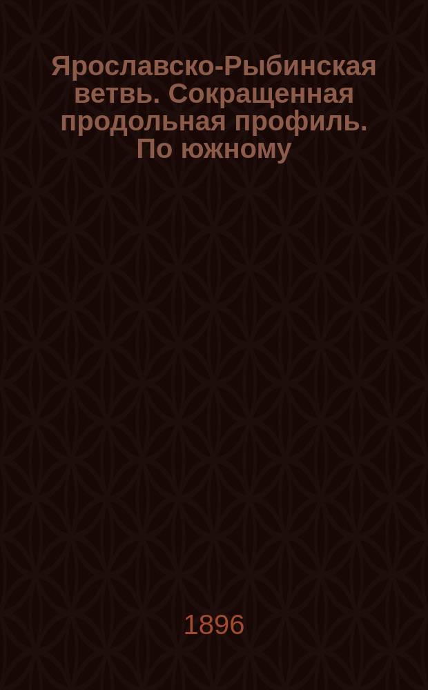 Ярославско-Рыбинская ветвь. Сокращенная продольная профиль. По южному (нагорному) направлению: Масштаб для горизонтальных 1/50000, для вертикальных 1/1000