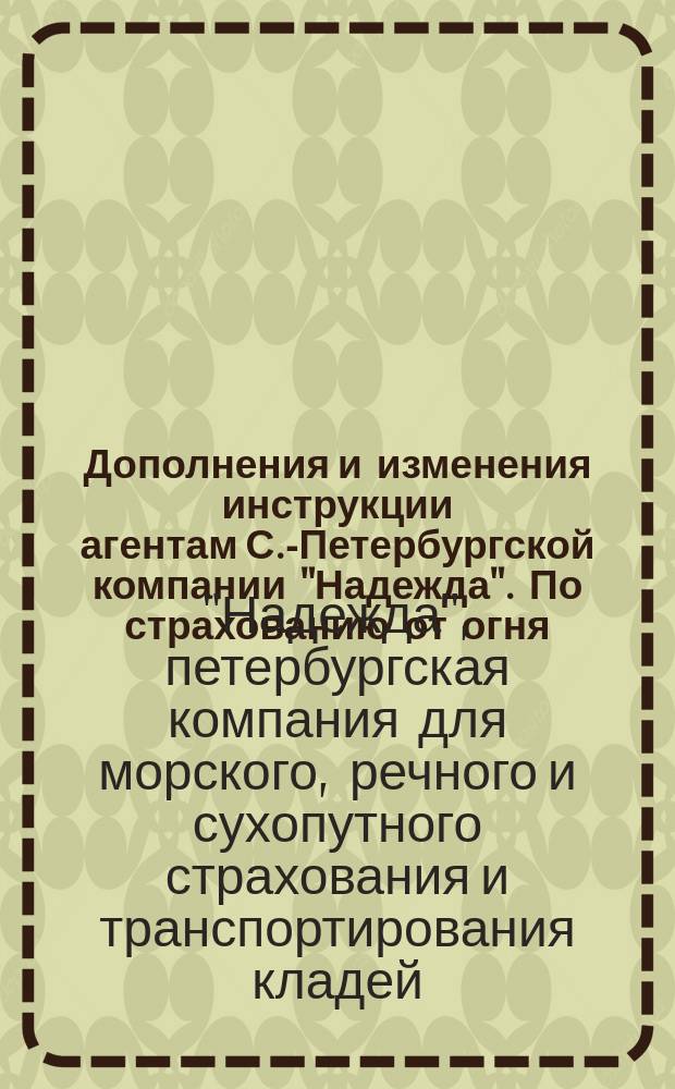 Дополнения и изменения инструкции агентам С.-Петербургской компании "Надежда". По страхованию от огня. Январь 1896 г.