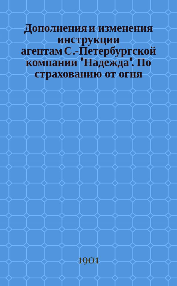 Дополнения и изменения инструкции агентам С.-Петербургской компании "Надежда". По страхованию от огня. Январь 1896 г.