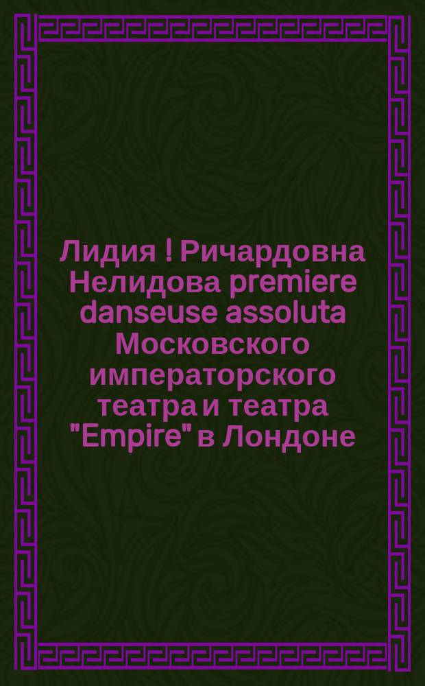 Лидия [! Ричардовна] Нелидова premiere danseuse assoluta Московского императорского театра и театра "Empire" в Лондоне : Выдержки из отзывов английской прессы. 1895-6