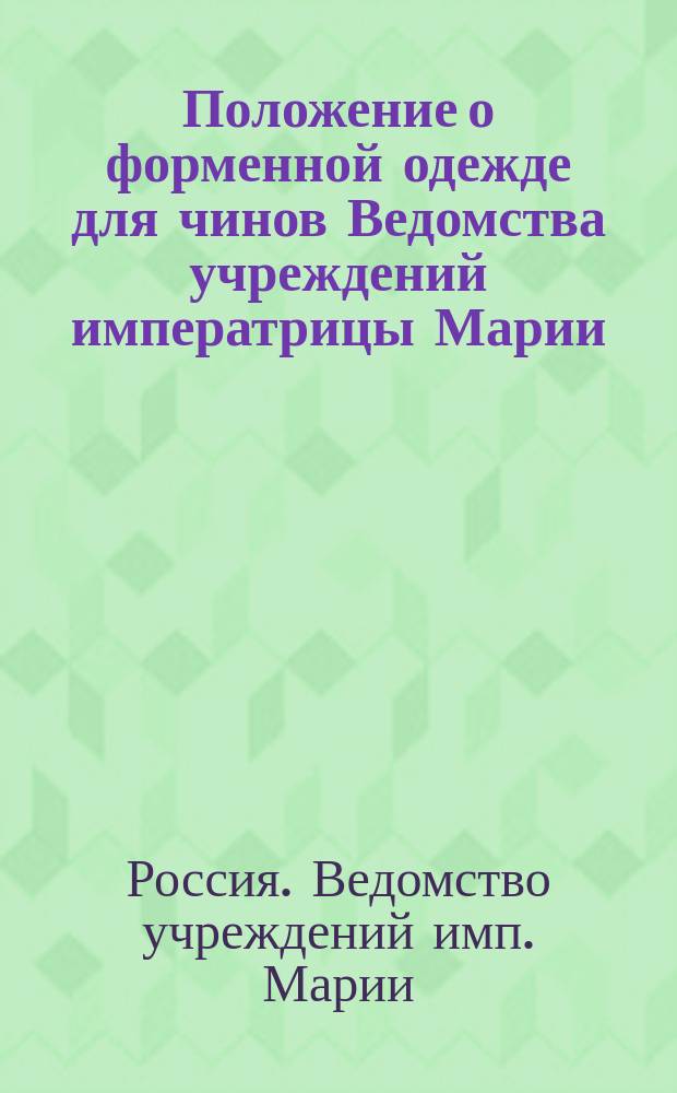 Положение о форменной одежде для чинов Ведомства учреждений императрицы Марии : (... Утв. 8 авг. 1896 г.)