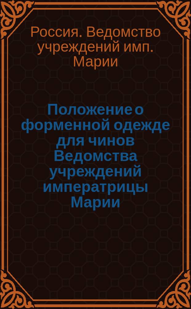 Положение о форменной одежде для чинов Ведомства учреждений императрицы Марии : (... Утв. 8 авг. 1896 г.)