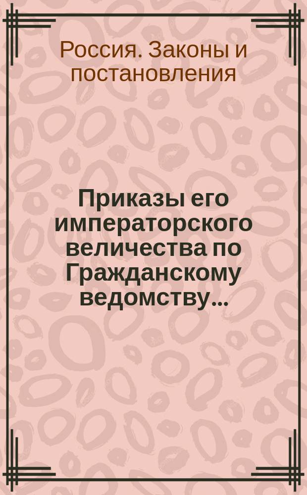 [Приказы его императорского величества по Гражданскому ведомству...