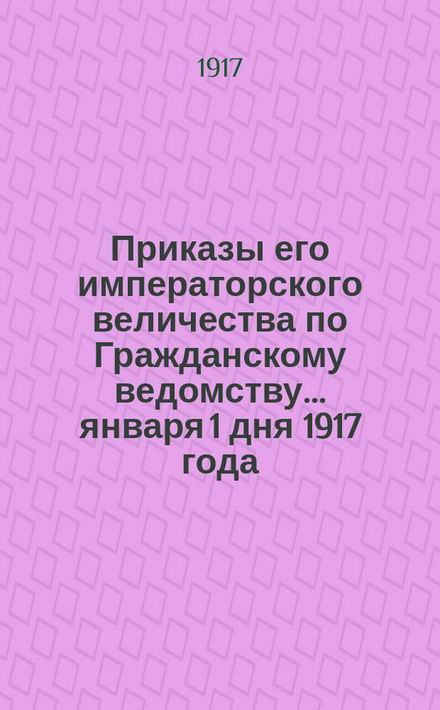 [Приказы его императорского величества по Гражданскому ведомству... ... января 1 дня 1917 года. № 1