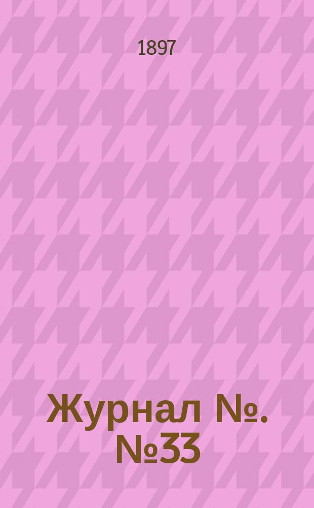 Журнал №. № 33 : Заседания 20 и 23 дек. 1896 г. и 3 янв. 1897 г. Отдел 4 (гражданского судопроизводства)