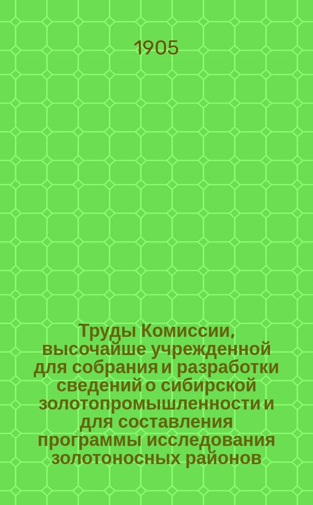 Труды Комиссии, высочайше учрежденной для собрания и разработки сведений о сибирской золотопромышленности и для составления программы исследования золотоносных районов : Вып. 1-. Вып. 7