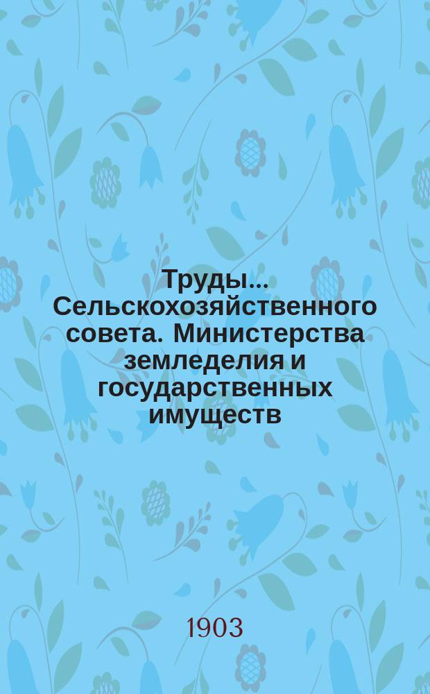 Труды... Сельскохозяйственного совета. Министерства земледелия и государственных имуществ... седьмой сессии... 1902 г.