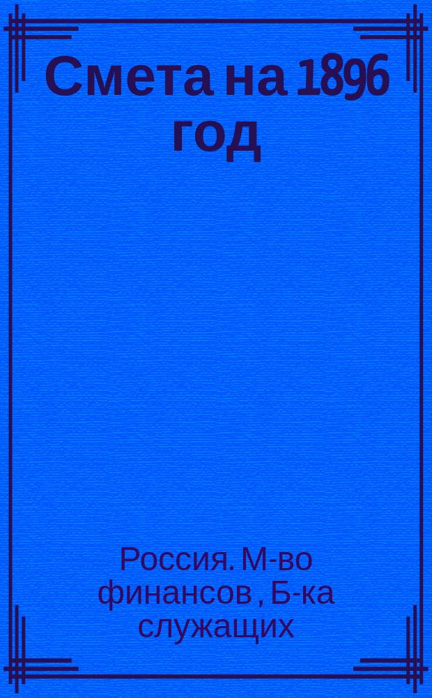 Смета на 1896 год; Кассовый отчет за 1895 год; Приложение № 1, 3