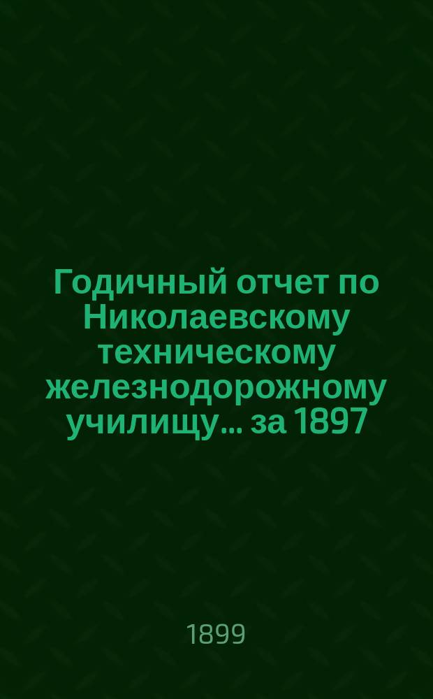 Годичный отчет по Николаевскому техническому железнодорожному училищу... за 1897/98 учебный год