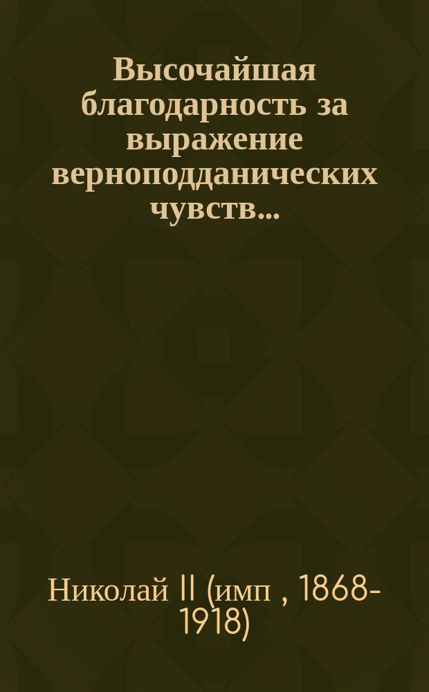 Высочайшая благодарность [за выражение верноподданических чувств]...