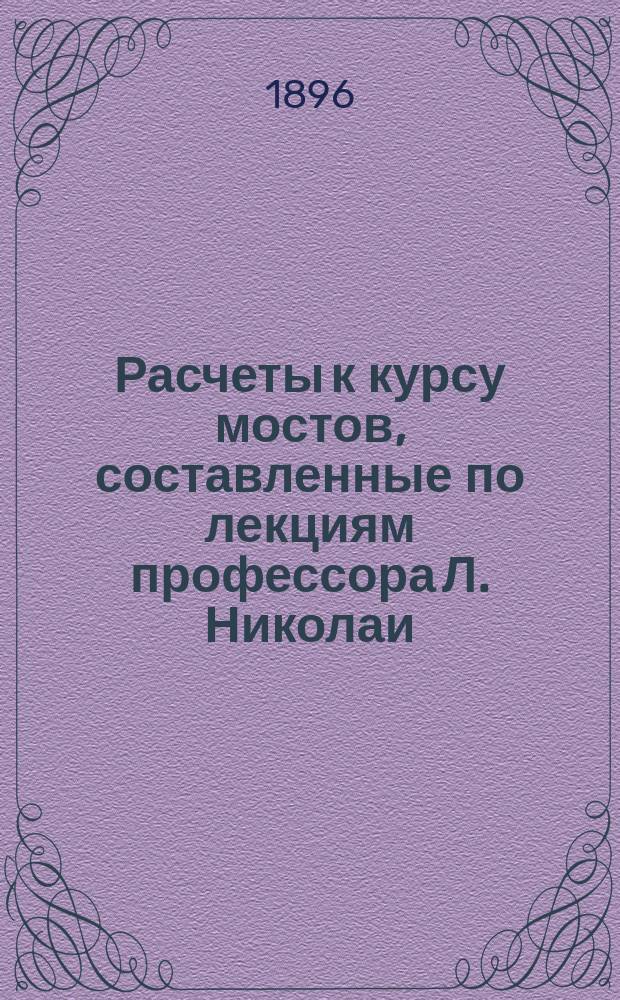 Расчеты к курсу мостов, составленные по лекциям профессора Л. Николаи : Ч. 1-4. Ч. 2