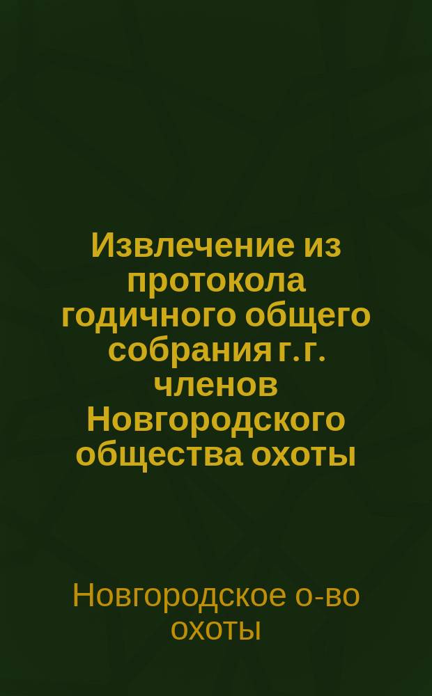 !Извлечение из протокола годичного общего собрания г. г. членов Новгородского общества охоты, состоявшегося 17-го марта 1896 года